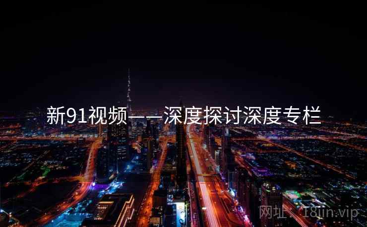 新91视频——深度探讨深度专栏 新91视频——深度探讨深度专栏