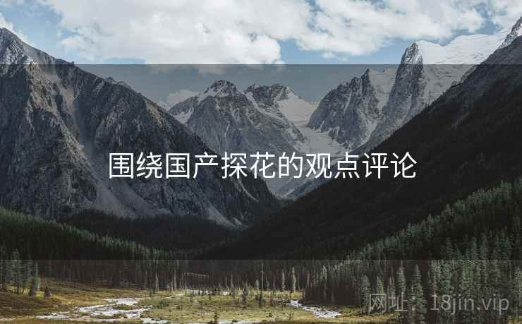 围绕国产探花的观点评论 围绕国产探花的观点评论