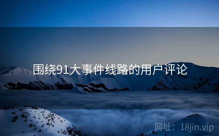 围绕91大事件线路的用户评论