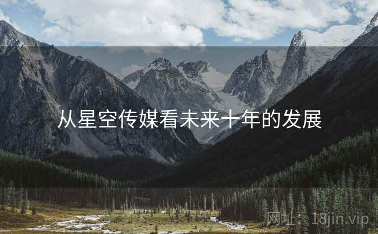 从星空传媒看未来十年的发展 从星空传媒看未来十年的发展