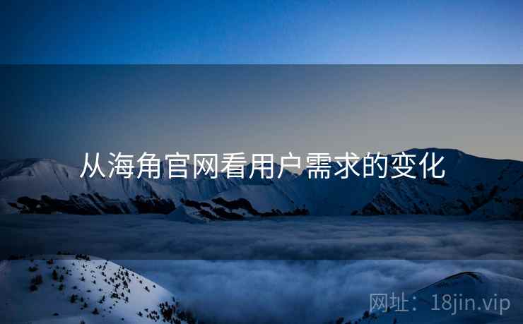 从海角官网看用户需求的变化