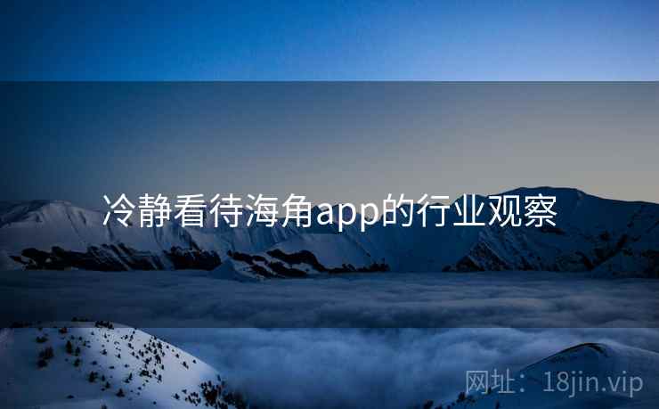 冷静看待海角app的行业观察
