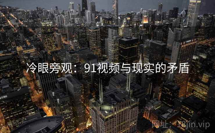 冷眼旁观：91视频与现实的矛盾