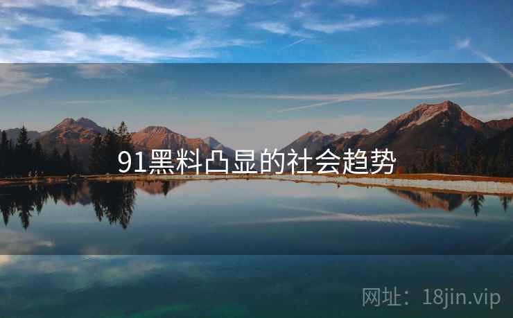 91黑料凸显的社会趋势