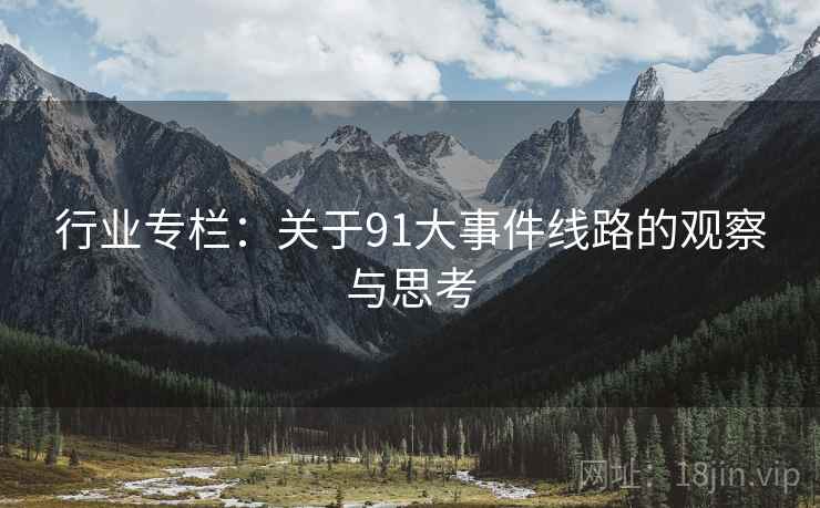 行业专栏：关于91大事件线路的观察与思考