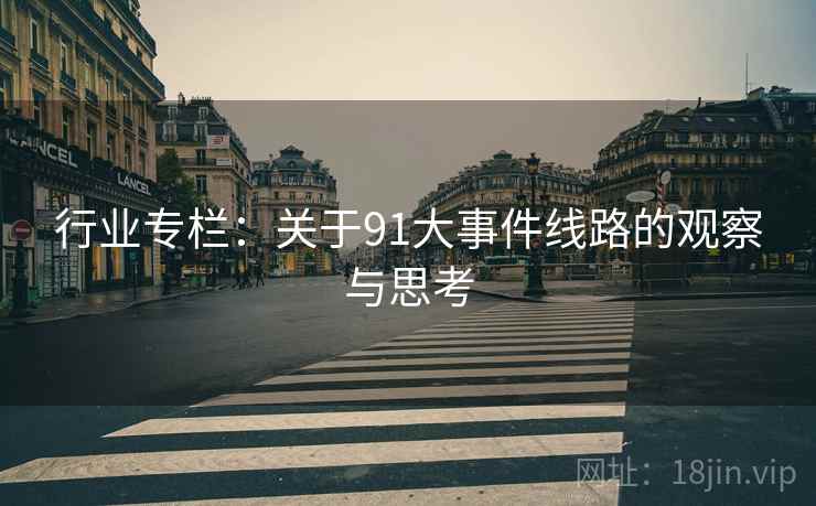 行业专栏：关于91大事件线路的观察与思考