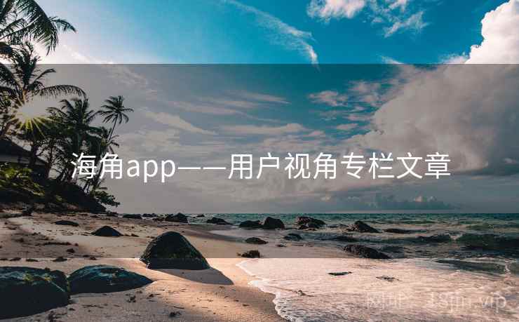 海角app——用户视角专栏文章 海角app——用户视角专栏文章