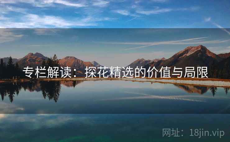 专栏解读:探花精选的价值与局限 专栏解读:探花精选的价值与局限