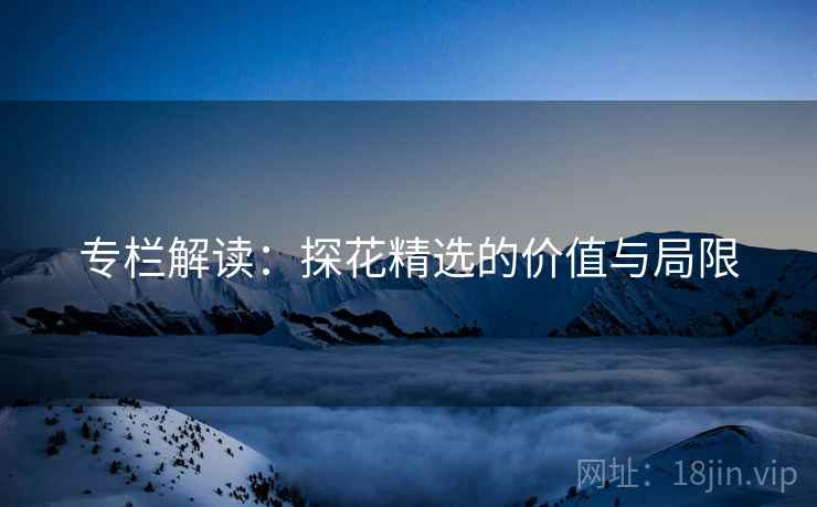 专栏解读：探花精选的价值与局限