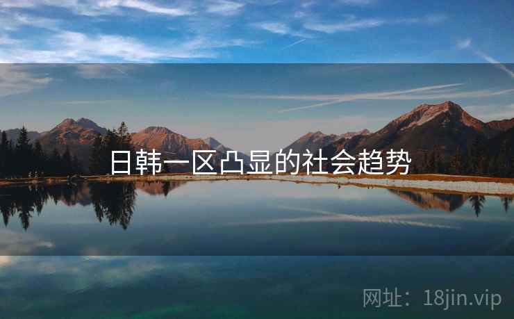 日韩一区凸显的社会趋势