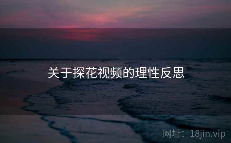 关于探花视频的理性反思