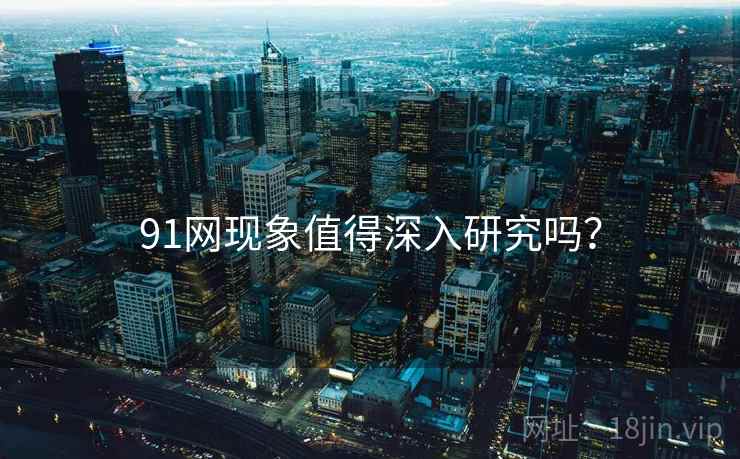 91网现象值得深入研究吗？