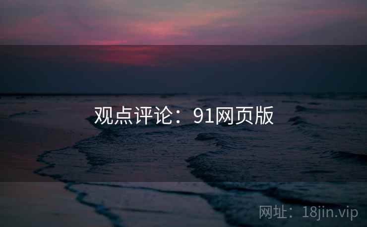 观点评论：91网页版