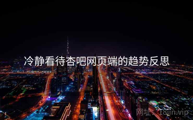 冷静看待杏吧网页端的趋势反思 冷静看待杏吧网页端的趋势反思