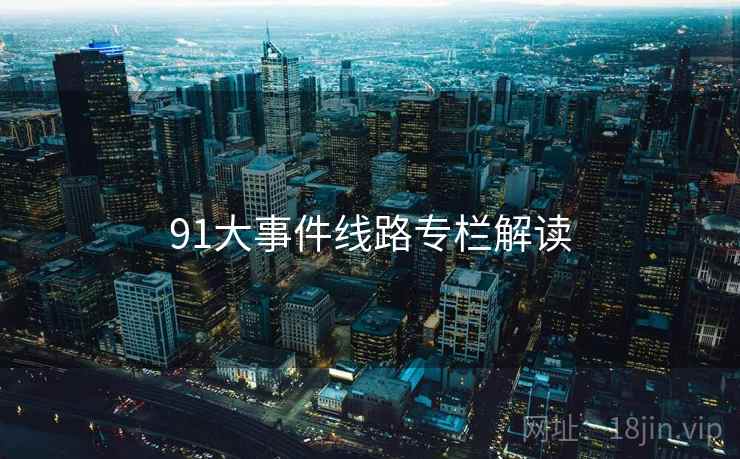 91大事件线路专栏解读 91大事件线路专栏解读