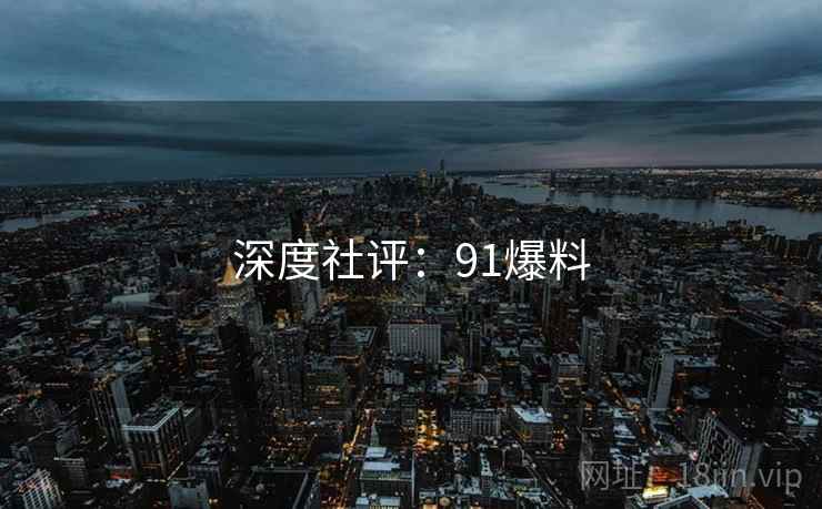 深度社评:91爆料 深度社评:91爆料