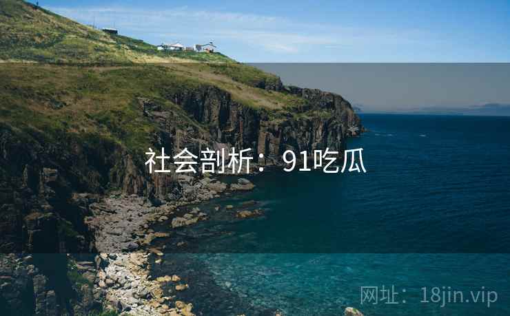 社会剖析：91吃瓜