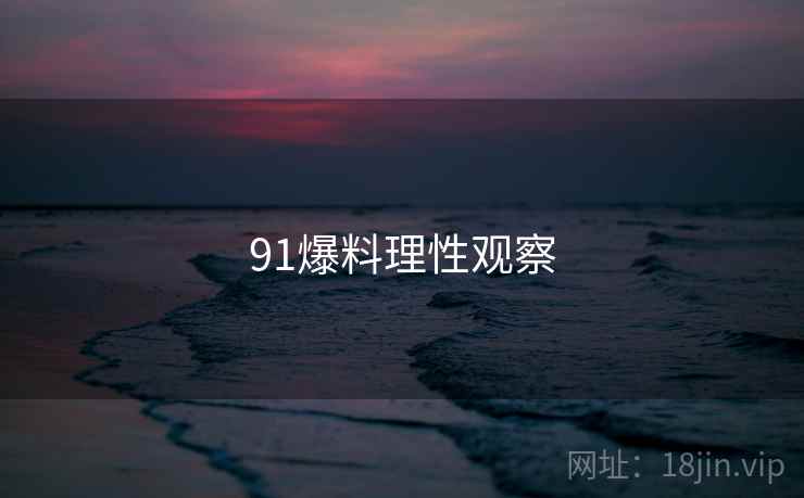 91爆料理性观察