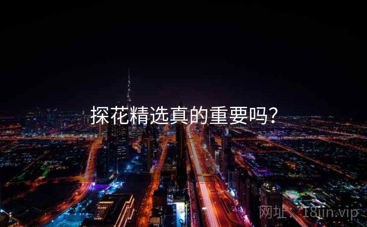 探花精选真的重要吗？