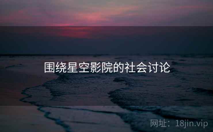 围绕星空影院的社会讨论 围绕星空影院的社会讨论