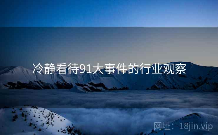 冷静看待91大事件的行业观察