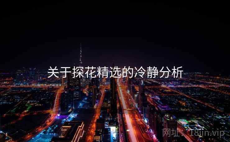 关于探花精选的冷静分析