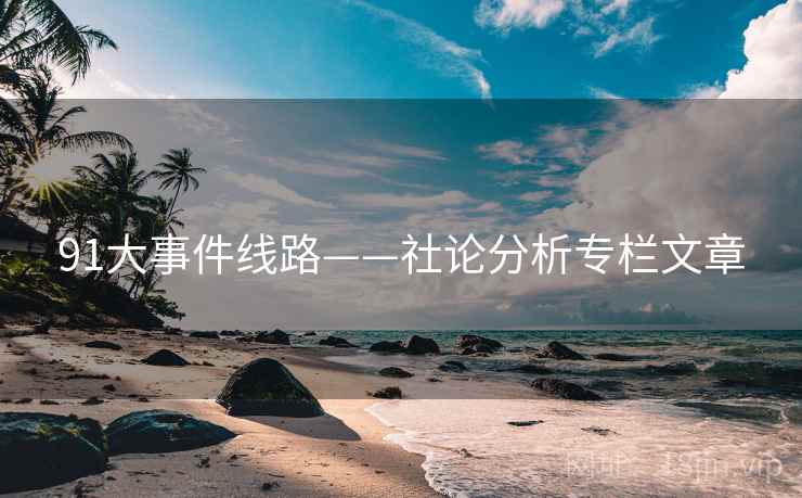 91大事件线路——社论分析专栏文章