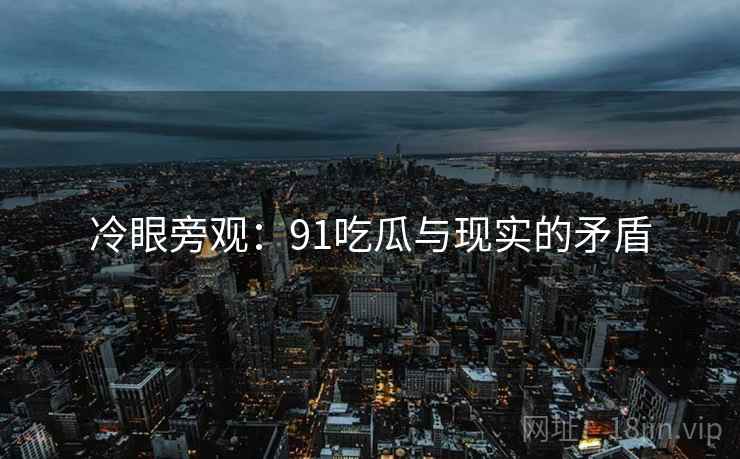 冷眼旁观：91吃瓜与现实的矛盾