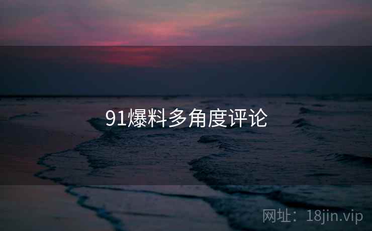 91爆料多角度评论