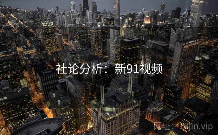 社论分析：新91视频