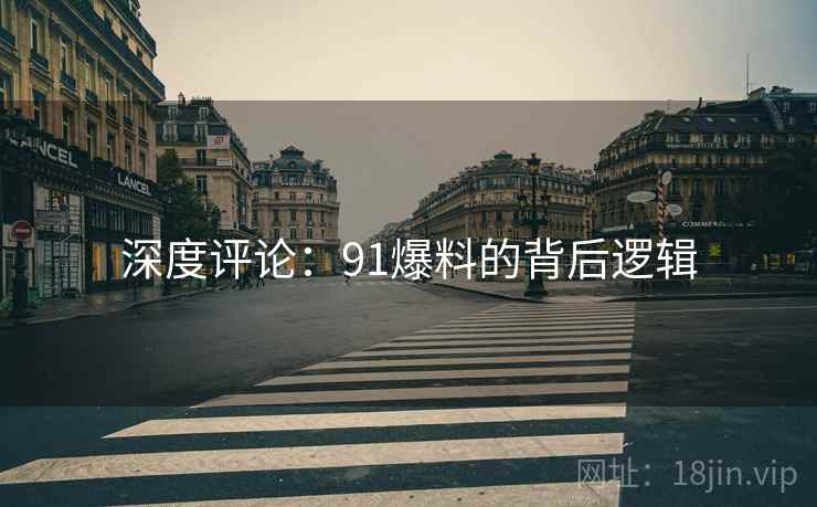 深度评论：91爆料的背后逻辑