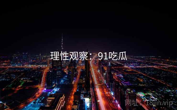 理性观察：91吃瓜