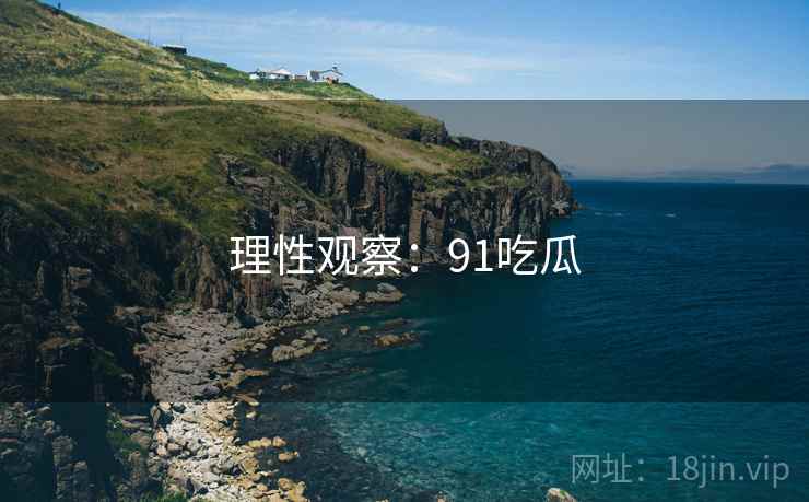 理性观察：91吃瓜