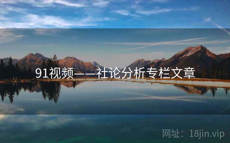 91视频——社论分析专栏文章