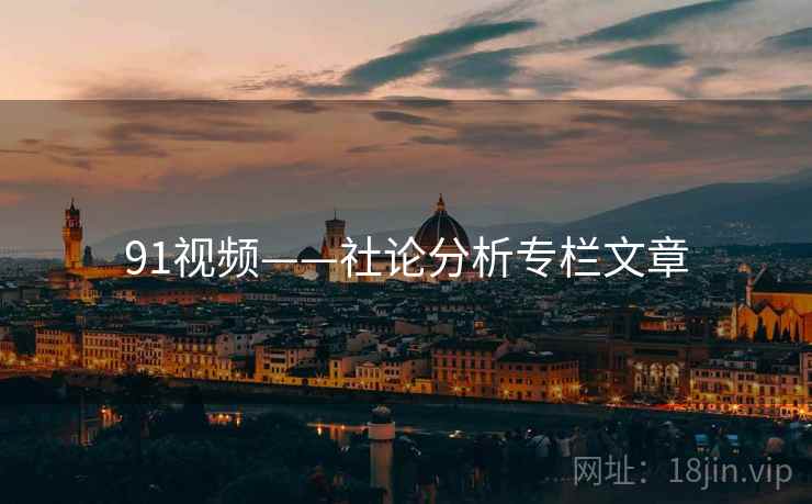 91视频——社论分析专栏文章
