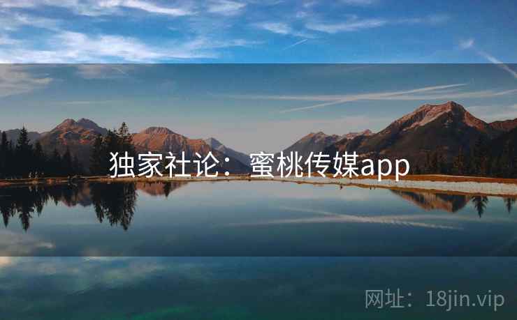 独家社论：蜜桃传媒app