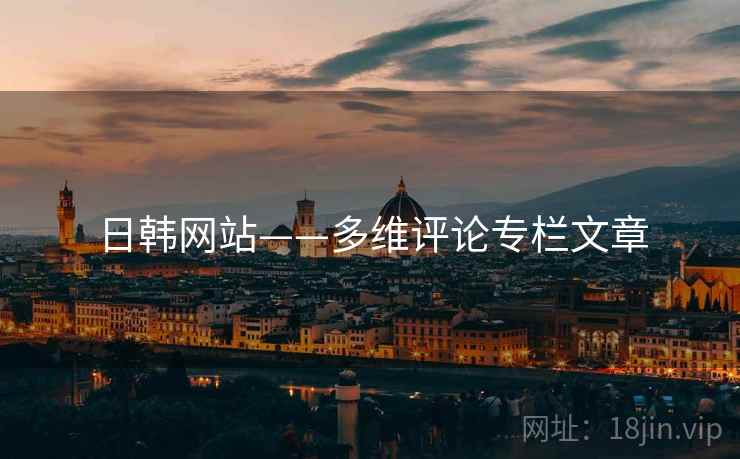 日韩网站——多维评论专栏文章