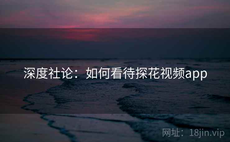 深度社论：如何看待探花视频app
