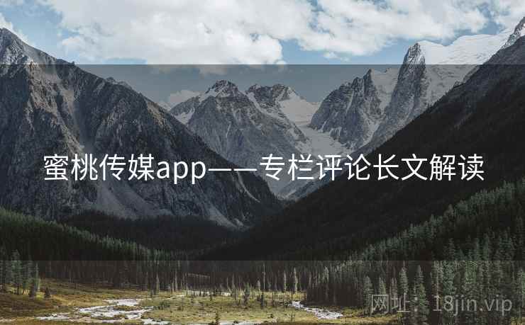 蜜桃传媒app——专栏评论长文解读