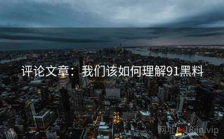 评论文章：我们该如何理解91黑料