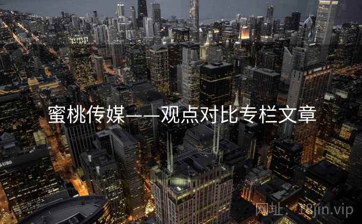 蜜桃传媒——观点对比专栏文章