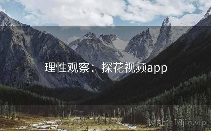 理性观察：探花视频app